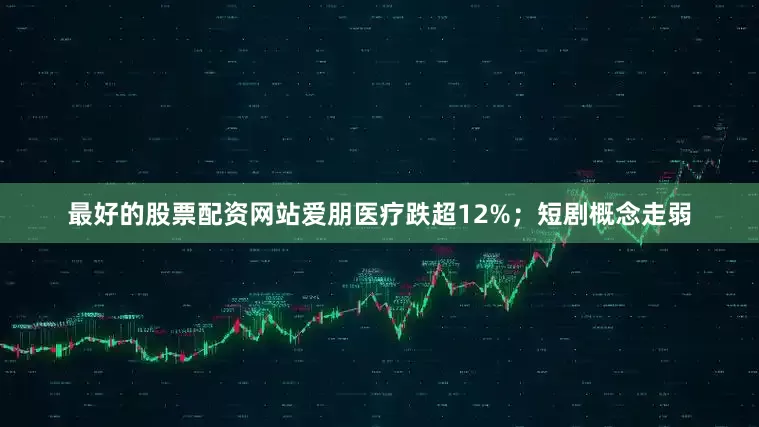 最好的股票配资网站爱朋医疗跌超12%；短剧概念走弱