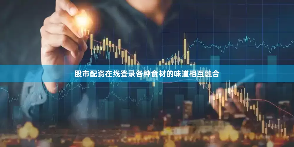 股市配资在线登录各种食材的味道相互融合