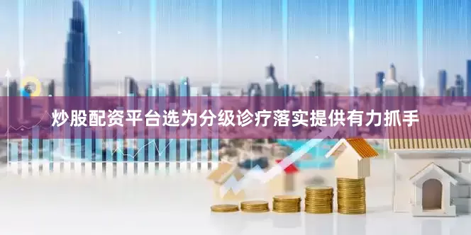 炒股配资平台选为分级诊疗落实提供有力抓手