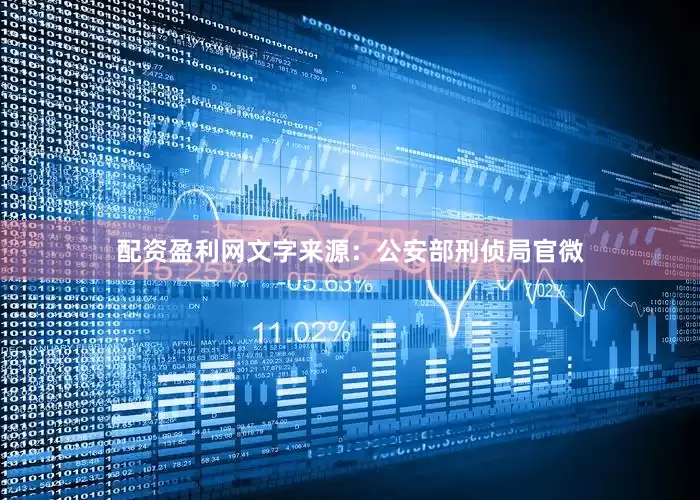配资盈利网文字来源：公安部刑侦局官微