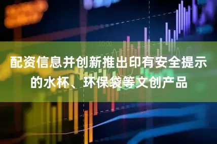 配资信息并创新推出印有安全提示的水杯、环保袋等文创产品