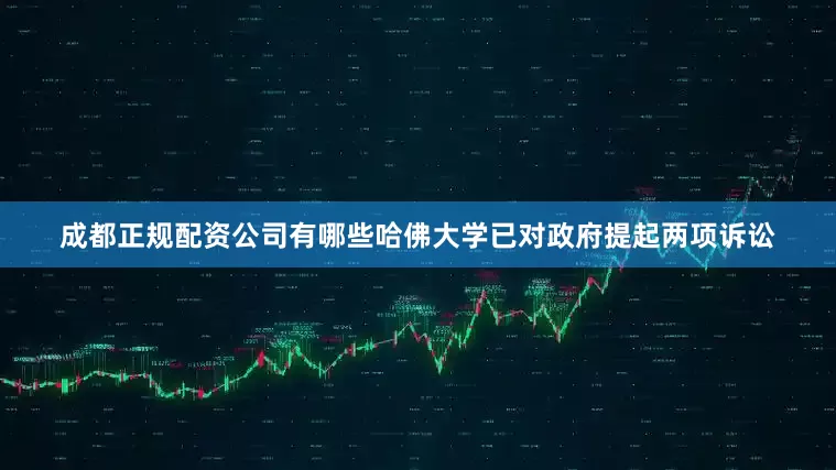 成都正规配资公司有哪些哈佛大学已对政府提起两项诉讼