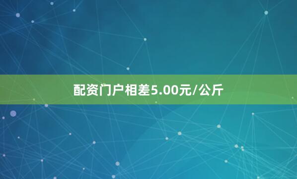 配资门户相差5.00元/公斤