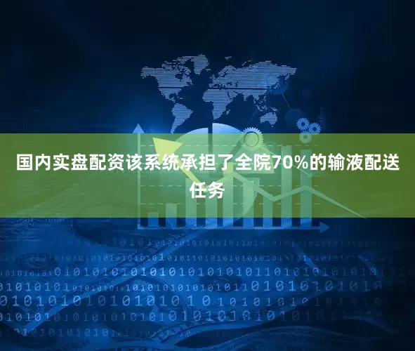 国内实盘配资该系统承担了全院70%的输液配送任务
