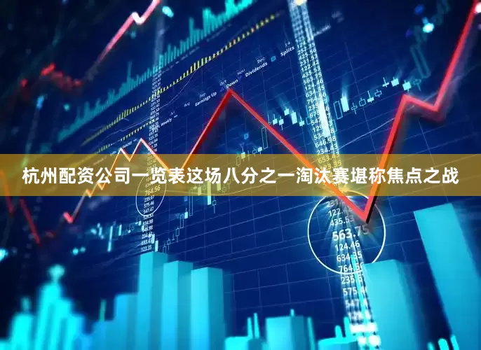杭州配资公司一览表这场八分之一淘汰赛堪称焦点之战