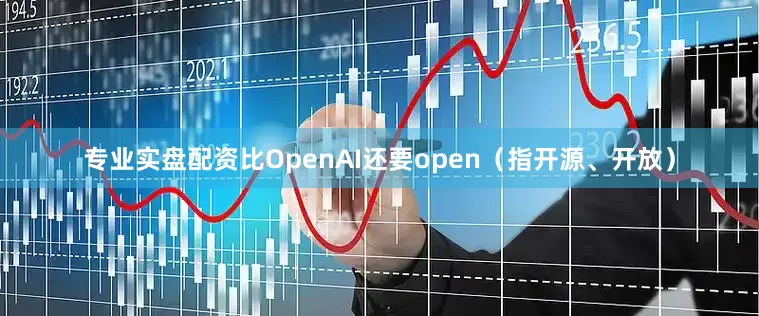 专业实盘配资比OpenAI还要open（指开源、开放）