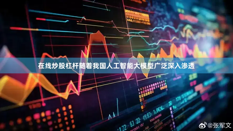 在线炒股杠杆随着我国人工智能大模型广泛深入渗透