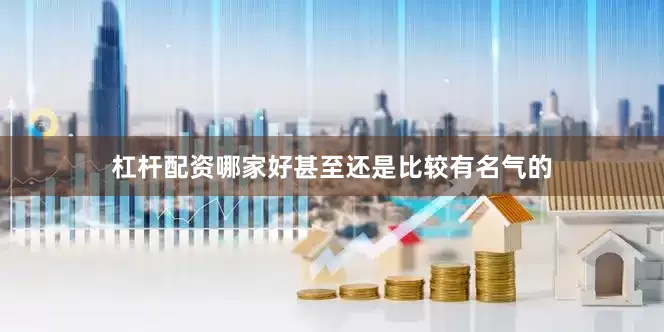 杠杆配资哪家好甚至还是比较有名气的