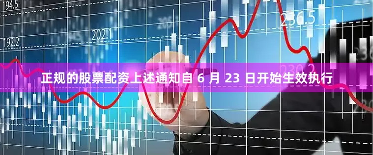 正规的股票配资上述通知自 6 月 23 日开始生效执行
