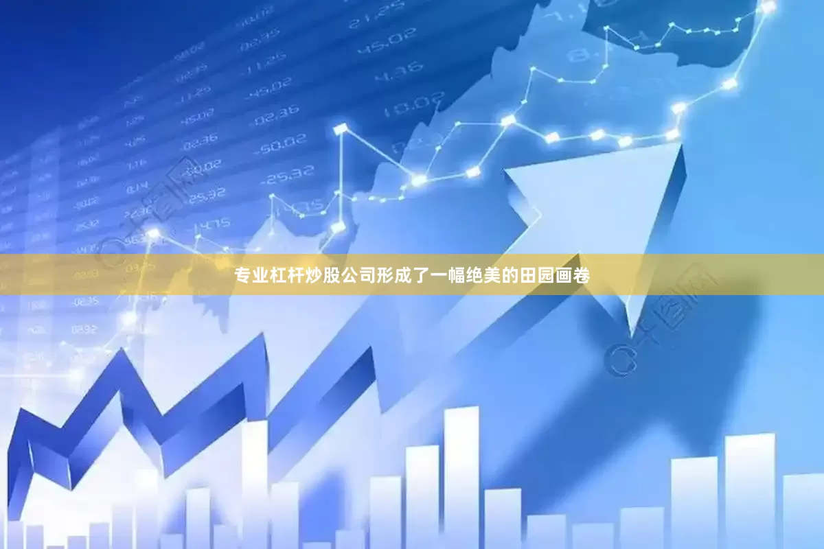 专业杠杆炒股公司形成了一幅绝美的田园画卷