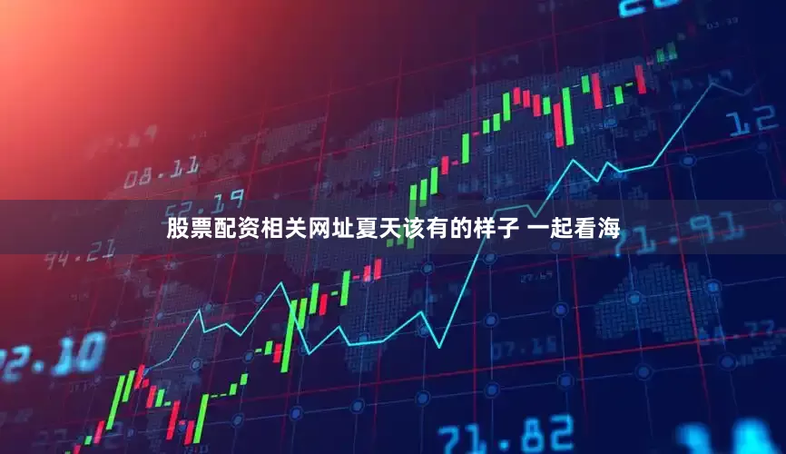 股票配资相关网址夏天该有的样子 一起看海