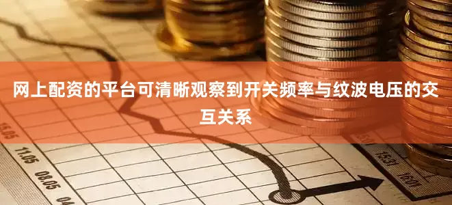 网上配资的平台可清晰观察到开关频率与纹波电压的交互关系