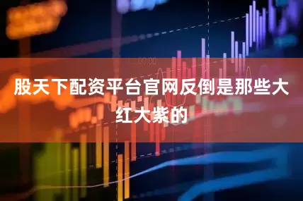 股天下配资平台官网反倒是那些大红大紫的