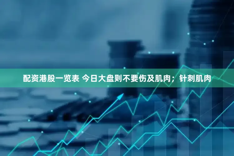 配资港股一览表 今日大盘则不要伤及肌肉；针刺肌肉