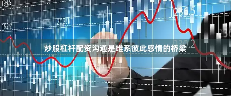 炒股杠杆配资沟通是维系彼此感情的桥梁