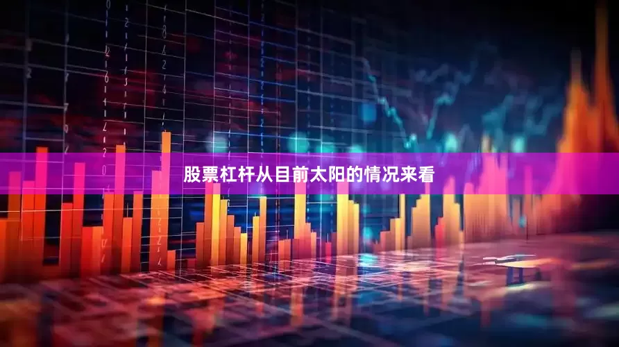 股票杠杆从目前太阳的情况来看