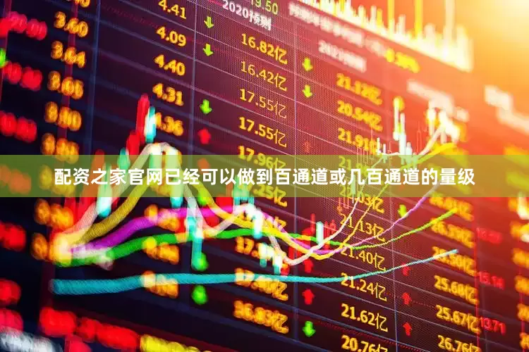 配资之家官网已经可以做到百通道或几百通道的量级