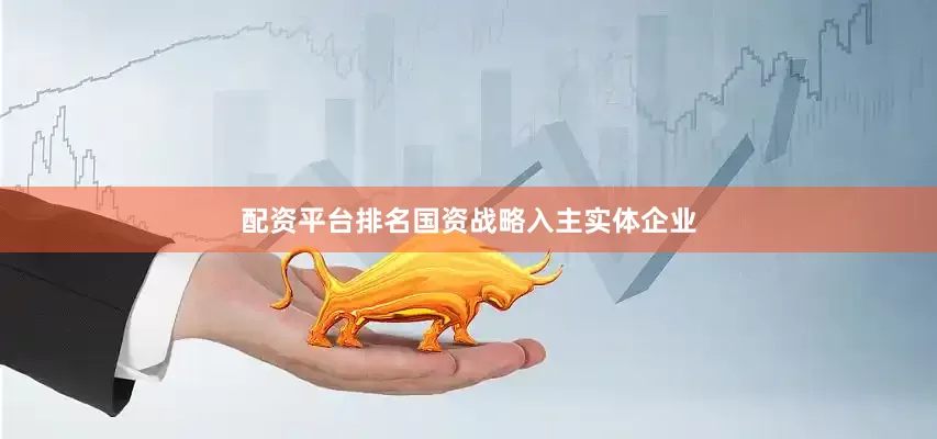 配资平台排名　　国资战略入主实体企业