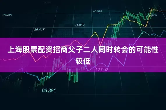 上海股票配资招商父子二人同时转会的可能性较低