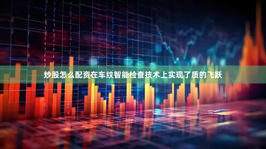 炒股怎么配资在车纹智能检查技术上实现了质的飞跃