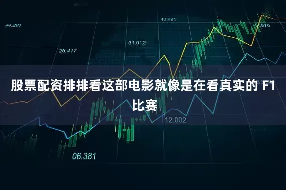 股票配资排排看这部电影就像是在看真实的 F1 比赛