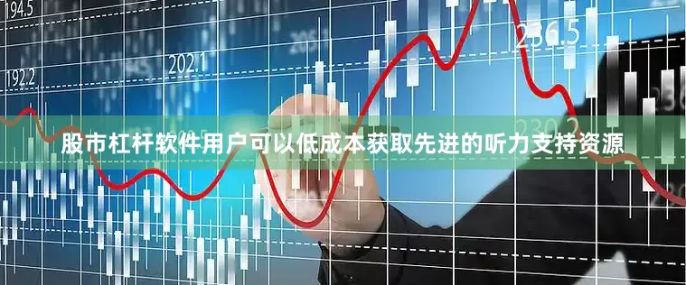 股市杠杆软件用户可以低成本获取先进的听力支持资源