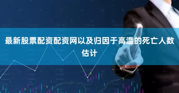 最新股票配资配资网以及归因于高温的死亡人数估计