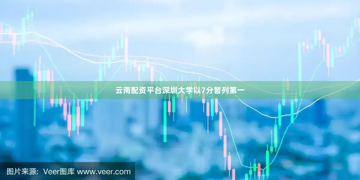 云南配资平台深圳大学以7分暂列第一