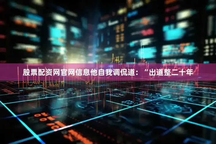 股票配资网官网信息他自我调侃道：“出道整二十年