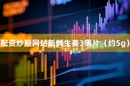 配资炒股网站新鲜生姜3薄片（约5g）