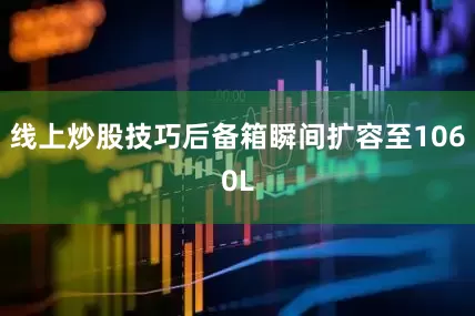 线上炒股技巧后备箱瞬间扩容至1060L