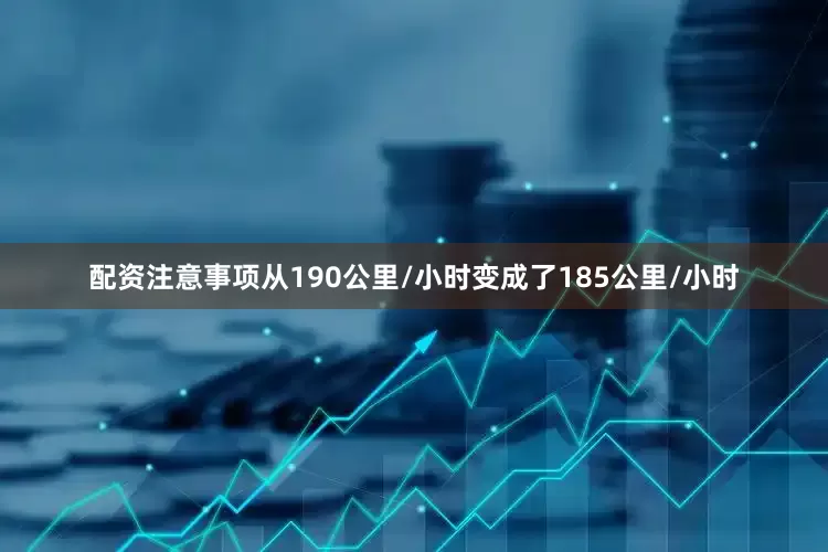 配资注意事项从190公里/小时变成了185公里/小时