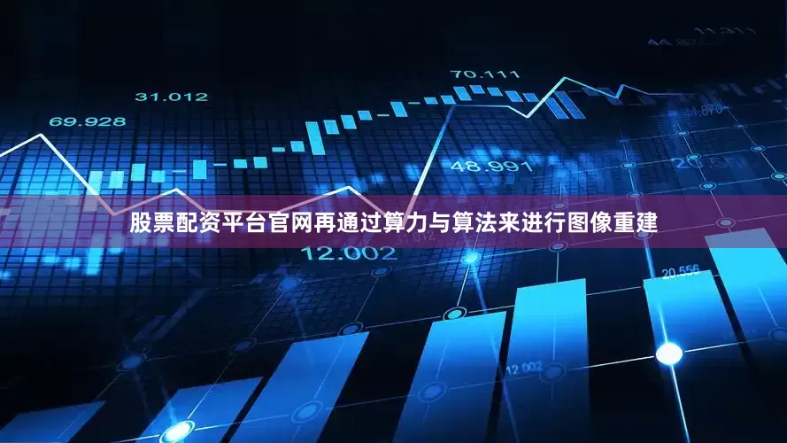 股票配资平台官网再通过算力与算法来进行图像重建