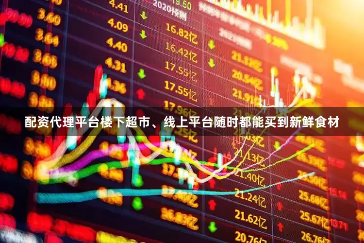 配资代理平台楼下超市、线上平台随时都能买到新鲜食材