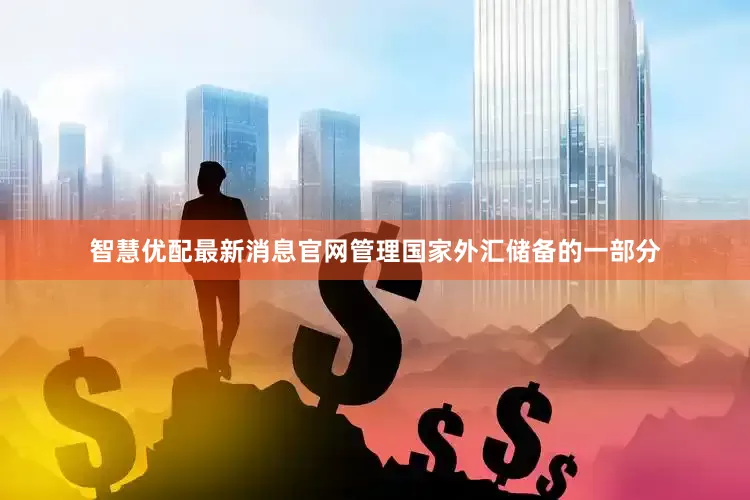 智慧优配最新消息官网管理国家外汇储备的一部分