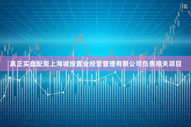 真正实盘配资上海城投置业经营管理有限公司负责相关项目