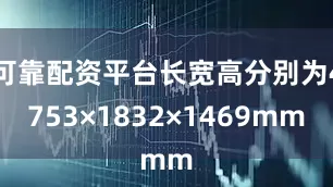可靠配资平台长宽高分别为4753×1832×1469mm