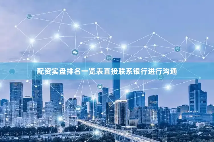 配资实盘排名一览表直接联系银行进行沟通