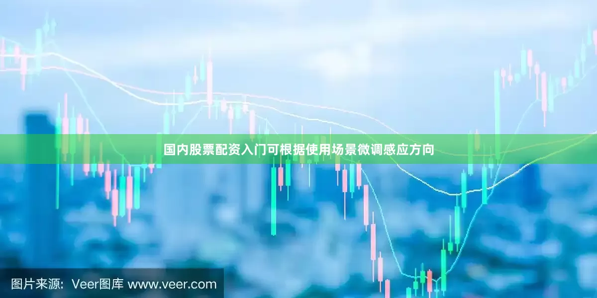 国内股票配资入门可根据使用场景微调感应方向