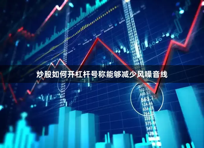 炒股如何开杠杆号称能够减少风噪音线