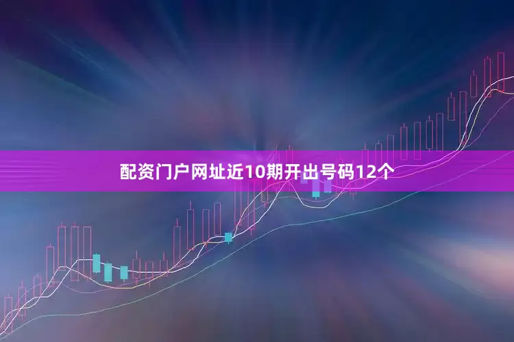 配资门户网址近10期开出号码12个