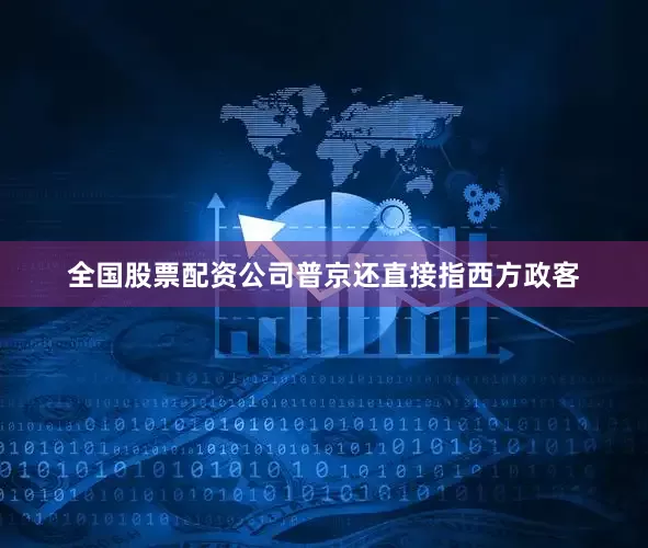 全国股票配资公司普京还直接指西方政客