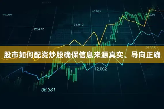 股市如何配资炒股确保信息来源真实、导向正确