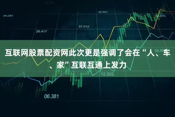 互联网股票配资网此次更是强调了会在“人、车、家”互联互通上发力