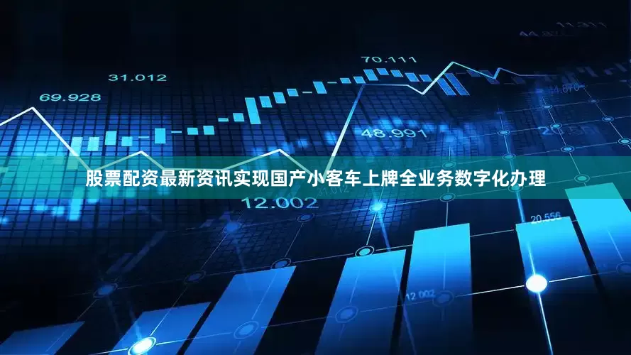 股票配资最新资讯实现国产小客车上牌全业务数字化办理