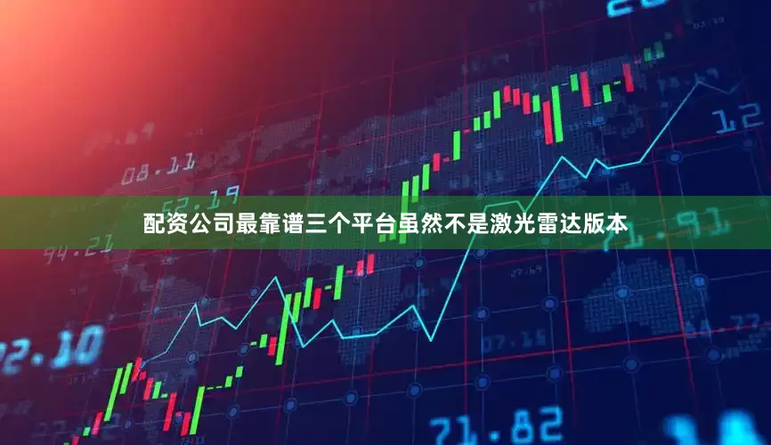 配资公司最靠谱三个平台虽然不是激光雷达版本